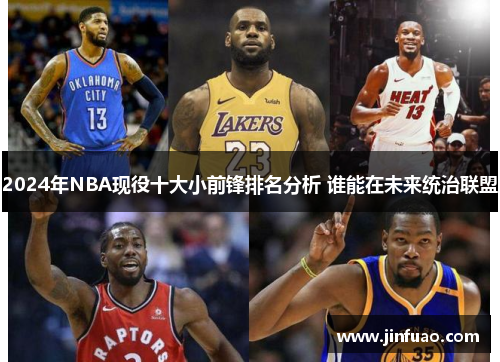 2024年NBA现役十大小前锋排名分析 谁能在未来统治联盟