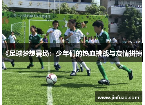 《足球梦想赛场：少年们的热血挑战与友情拼搏》